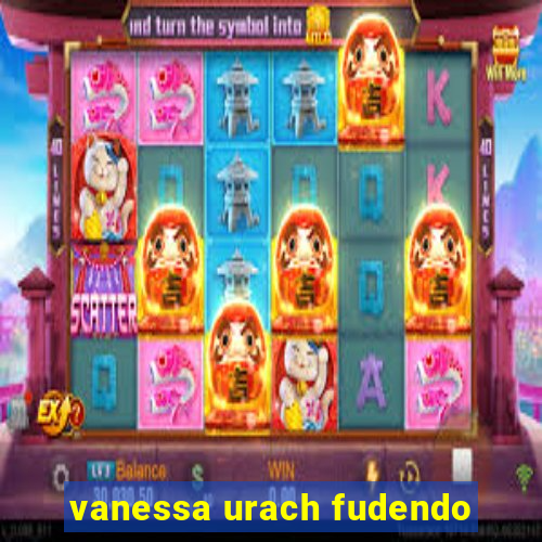 vanessa urach fudendo